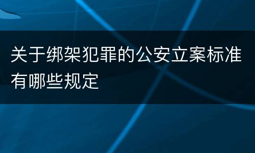 关于绑架犯罪的公安立案标准有哪些规定