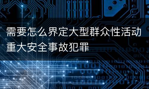 需要怎么界定大型群众性活动重大安全事故犯罪