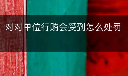 对对单位行贿会受到怎么处罚