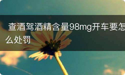  查酒驾酒精含量98mg开车要怎么处罚