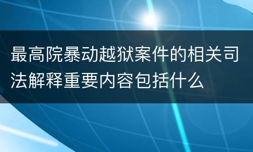 最高院暴动越狱案件的相关司法解释重要内容包括什么
