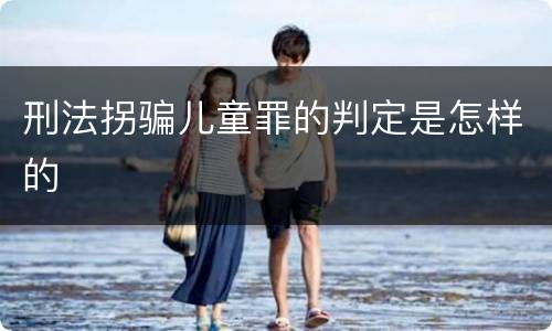 刑法拐骗儿童罪的判定是怎样的