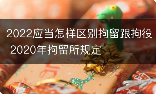 2022应当怎样区别拘留跟拘役 2020年拘留所规定