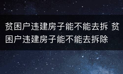贫困户违建房子能不能去拆 贫困户违建房子能不能去拆除