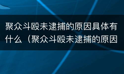 聚众斗殴未逮捕的原因具体有什么（聚众斗殴未逮捕的原因具体有什么影响）