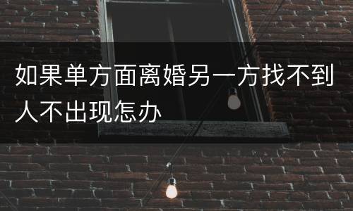 如果单方面离婚另一方找不到人不出现怎办