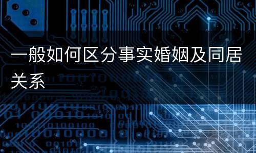 一般如何区分事实婚姻及同居关系