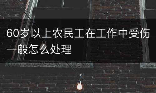 60岁以上农民工在工作中受伤一般怎么处理