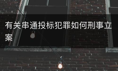 有关串通投标犯罪如何刑事立案