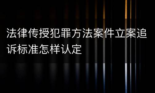 法律传授犯罪方法案件立案追诉标准怎样认定