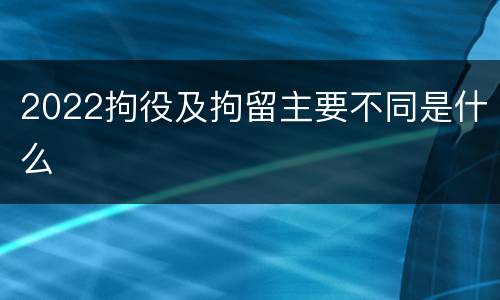 2022拘役及拘留主要不同是什么