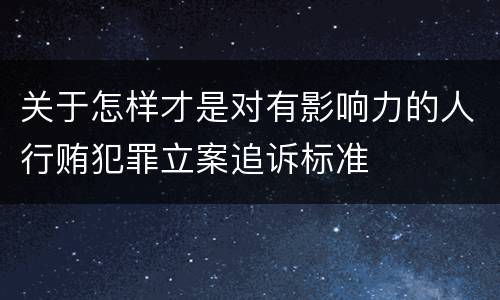 关于怎样才是对有影响力的人行贿犯罪立案追诉标准
