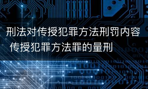 刑法对传授犯罪方法刑罚内容 传授犯罪方法罪的量刑