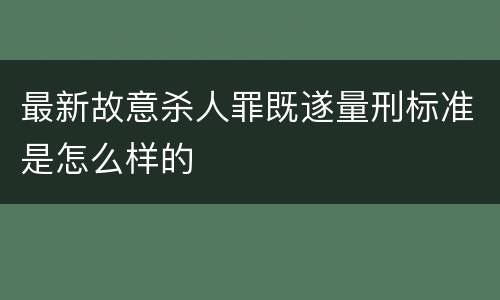 最新故意杀人罪既遂量刑标准是怎么样的