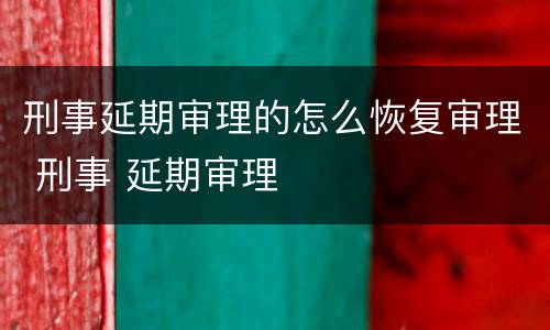 刑事延期审理的怎么恢复审理 刑事 延期审理