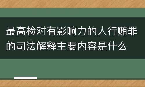 最高检对有影响力的人行贿罪的司法解释主要内容是什么