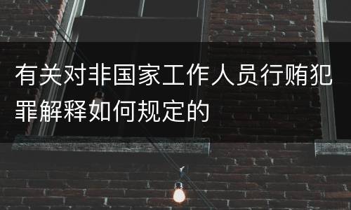 有关对非国家工作人员行贿犯罪解释如何规定的