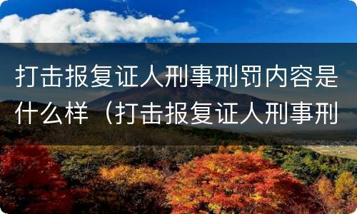 打击报复证人刑事刑罚内容是什么样（打击报复证人刑事刑罚内容是什么样子的）