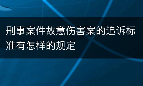 刑事案件故意伤害案的追诉标准有怎样的规定