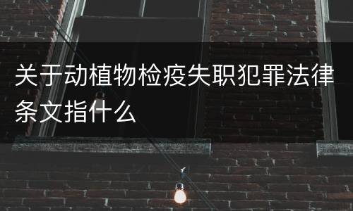关于动植物检疫失职犯罪法律条文指什么
