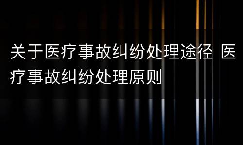关于医疗事故纠纷处理途径 医疗事故纠纷处理原则