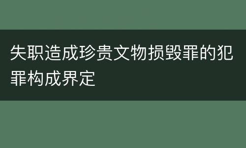 失职造成珍贵文物损毁罪的犯罪构成界定
