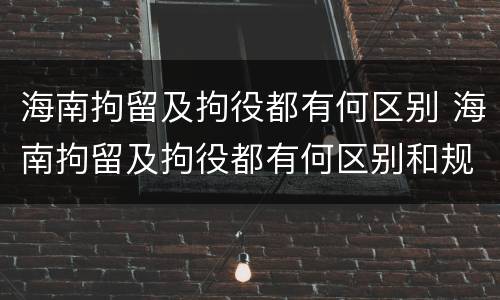 海南拘留及拘役都有何区别 海南拘留及拘役都有何区别和规定