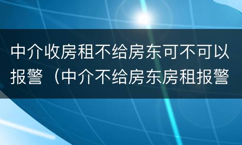 中介收房租不给房东可不可以报警（中介不给房东房租报警有用吗）