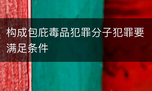 构成包庇毒品犯罪分子犯罪要满足条件