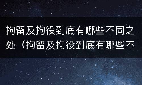拘留及拘役到底有哪些不同之处（拘留及拘役到底有哪些不同之处呢）