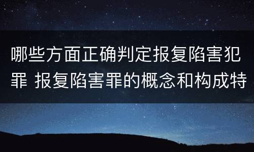 哪些方面正确判定报复陷害犯罪 报复陷害罪的概念和构成特征