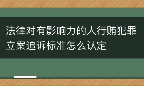 法律对有影响力的人行贿犯罪立案追诉标准怎么认定