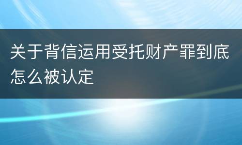 关于背信运用受托财产罪到底怎么被认定