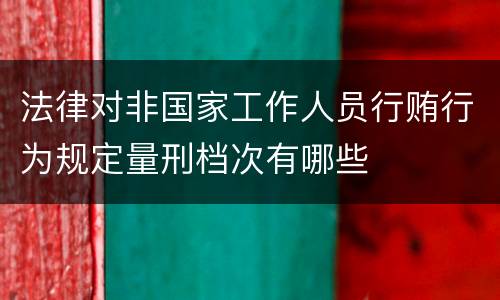 法律对非国家工作人员行贿行为规定量刑档次有哪些