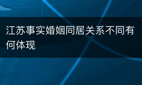 江苏事实婚姻同居关系不同有何体现