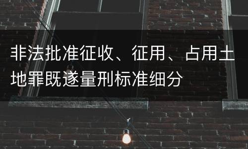 非法批准征收、征用、占用土地罪既遂量刑标准细分