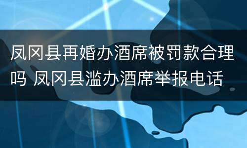 凤冈县再婚办酒席被罚款合理吗 凤冈县滥办酒席举报电话