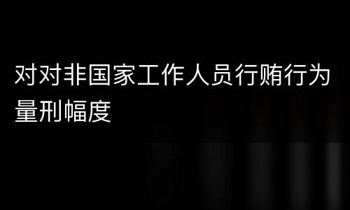 对对非国家工作人员行贿行为量刑幅度