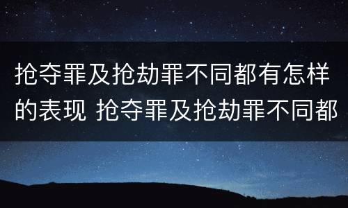 抢夺罪及抢劫罪不同都有怎样的表现 抢夺罪及抢劫罪不同都有怎样的表现