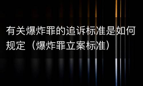 有关爆炸罪的追诉标准是如何规定（爆炸罪立案标准）