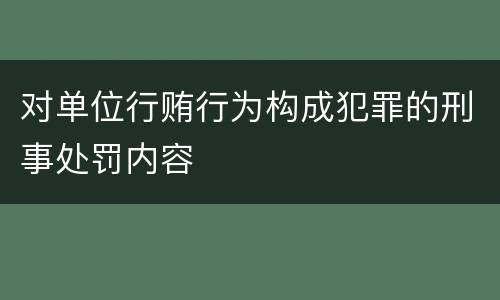 对单位行贿行为构成犯罪的刑事处罚内容