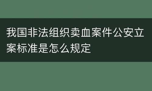 我国非法组织卖血案件公安立案标准是怎么规定