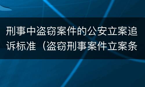 刑事中盗窃案件的公安立案追诉标准（盗窃刑事案件立案条件）