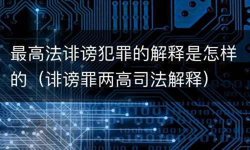 最高法诽谤犯罪的解释是怎样的（诽谤罪两高司法解释）