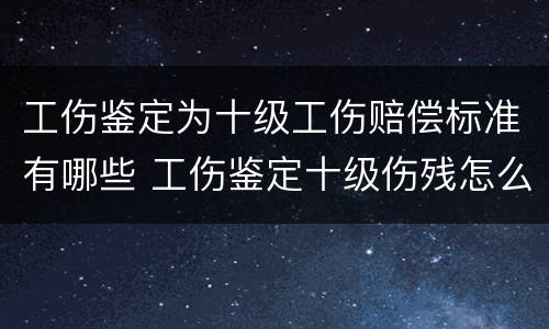 工伤鉴定为十级工伤赔偿标准有哪些 工伤鉴定十级伤残怎么赔