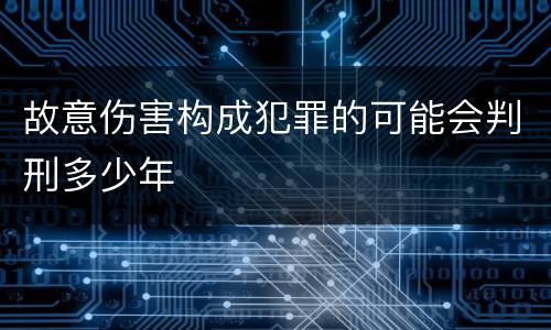 故意伤害构成犯罪的可能会判刑多少年