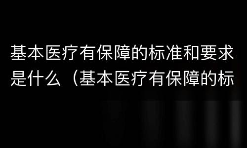 基本医疗有保障的标准和要求是什么（基本医疗有保障的标准和要求是什么呢）