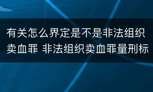 有关怎么界定是不是非法组织卖血罪 非法组织卖血罪量刑标准