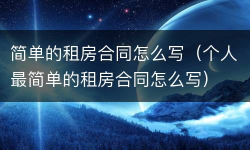 简单的租房合同怎么写（个人最简单的租房合同怎么写）