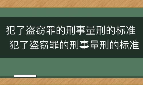 犯了盗窃罪的刑事量刑的标准 犯了盗窃罪的刑事量刑的标准是什么